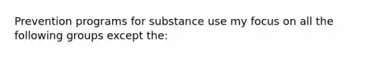 Prevention programs for substance use my focus on all the following groups except the: