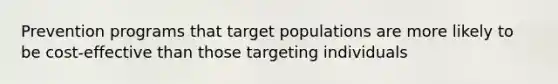 Prevention programs that target populations are more likely to be cost-effective than those targeting individuals