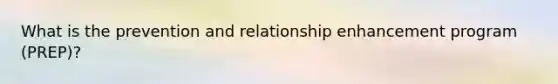 What is the prevention and relationship enhancement program (PREP)?