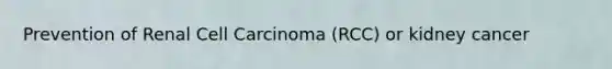 Prevention of Renal Cell Carcinoma (RCC) or kidney cancer