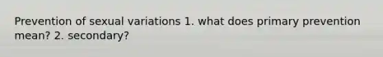 Prevention of sexual variations 1. what does primary prevention mean? 2. secondary?