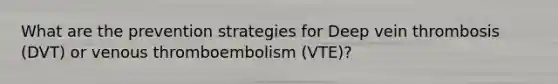 What are the prevention strategies for Deep vein thrombosis (DVT) or venous thromboembolism (VTE)?