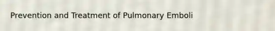 Prevention and Treatment of Pulmonary Emboli