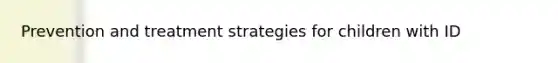 Prevention and treatment strategies for children with ID