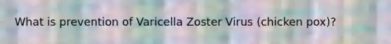 What is prevention of Varicella Zoster Virus (chicken pox)?