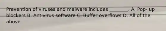 Prevention of viruses and malware includes ________. A. Pop- up blockers B. Antivirus software C. Buffer overflows D. All of the above