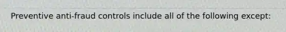 Preventive anti-fraud controls include all of the following except: