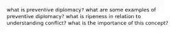 what is preventive diplomacy? what are some examples of preventive diplomacy? what is ripeness in relation to understanding conflict? what is the importance of this concept?