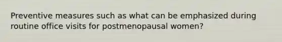 Preventive measures such as what can be emphasized during routine office visits for postmenopausal women?