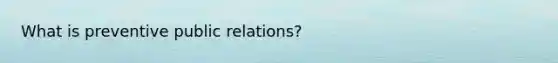 What is preventive public relations?