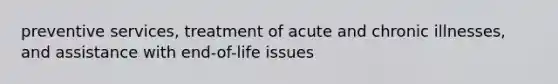 preventive services, treatment of acute and chronic illnesses, and assistance with end-of-life issues