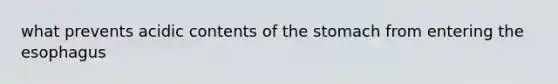 what prevents acidic contents of <a href='https://www.questionai.com/knowledge/kLccSGjkt8-the-stomach' class='anchor-knowledge'>the stomach</a> from entering <a href='https://www.questionai.com/knowledge/kSjVhaa9qF-the-esophagus' class='anchor-knowledge'>the esophagus</a>