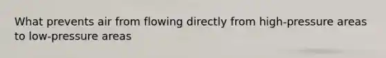 What prevents air from flowing directly from high-pressure areas to low-pressure areas