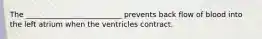 The __________________________ prevents back flow of blood into the left atrium when the ventricles contract.