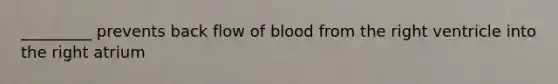 _________ prevents back flow of blood from the right ventricle into the right atrium