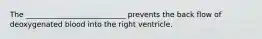 The ___________________________ prevents the back flow of deoxygenated blood into the right ventricle.