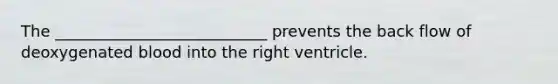 The ___________________________ prevents the back flow of deoxygenated blood into the right ventricle.