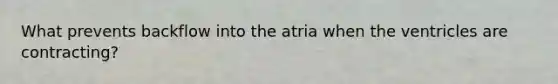 What prevents backflow into the atria when the ventricles are contracting?