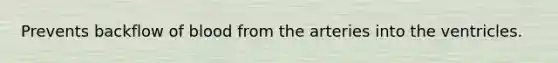 Prevents backflow of blood from the arteries into the ventricles.