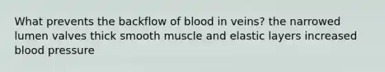 What prevents the backflow of blood in veins? the narrowed lumen valves thick smooth muscle and elastic layers increased blood pressure