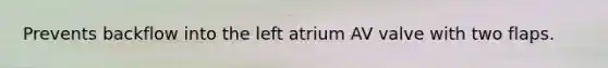 Prevents backflow into the left atrium AV valve with two flaps.