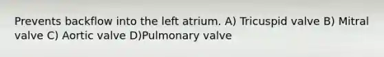 Prevents backflow into the left atrium. A) Tricuspid valve B) Mitral valve C) Aortic valve D)Pulmonary valve