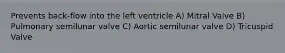 Prevents back-flow into the left ventricle A) Mitral Valve B) Pulmonary semilunar valve C) Aortic semilunar valve D) Tricuspid Valve