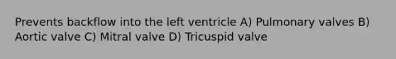 Prevents backflow into the left ventricle A) Pulmonary valves B) Aortic valve C) Mitral valve D) Tricuspid valve