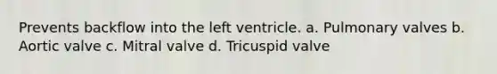 Prevents backflow into the left ventricle. a. Pulmonary valves b. Aortic valve c. Mitral valve d. Tricuspid valve