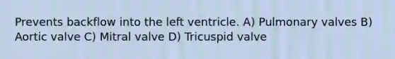 Prevents backflow into the left ventricle. A) Pulmonary valves B) Aortic valve C) Mitral valve D) Tricuspid valve