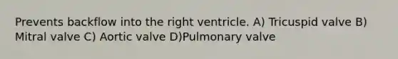 Prevents backflow into the right ventricle. A) Tricuspid valve B) Mitral valve C) Aortic valve D)Pulmonary valve