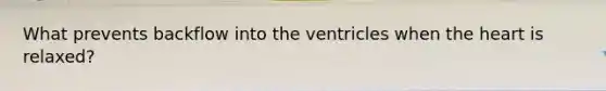 What prevents backflow into the ventricles when <a href='https://www.questionai.com/knowledge/kya8ocqc6o-the-heart' class='anchor-knowledge'>the heart</a> is relaxed?