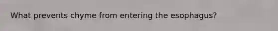 What prevents chyme from entering the esophagus?