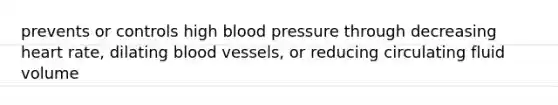 prevents or controls high blood pressure through decreasing heart rate, dilating blood vessels, or reducing circulating fluid volume