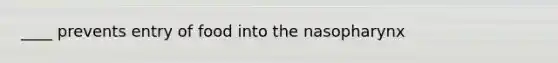 ____ prevents entry of food into the nasopharynx