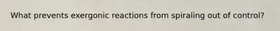 What prevents exergonic reactions from spiraling out of control?