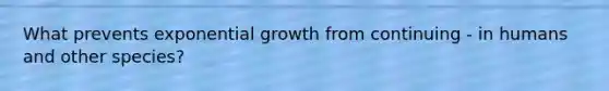 What prevents exponential growth from continuing - in humans and other species?