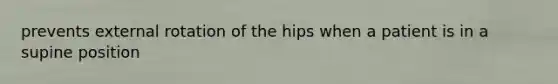 prevents external rotation of the hips when a patient is in a supine position