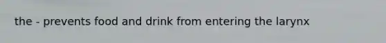 the - prevents food and drink from entering the larynx