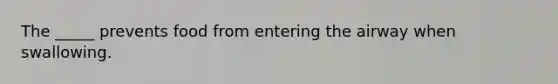 The _____ prevents food from entering the airway when swallowing.