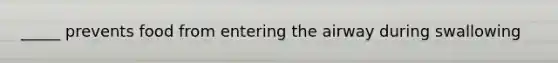_____ prevents food from entering the airway during swallowing