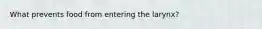 What prevents food from entering the larynx?