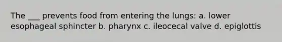 The ___ prevents food from entering the lungs: a. lower esophageal sphincter b. pharynx c. ileocecal valve d. epiglottis