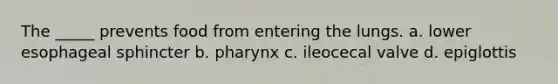 The _____ prevents food from entering the lungs. a. lower esophageal sphincter b. pharynx c. ileocecal valve d. epiglottis