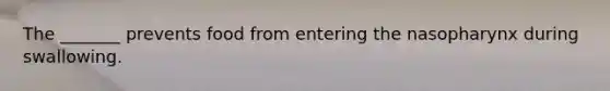 The _______ prevents food from entering the nasopharynx during swallowing.
