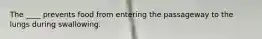 The ____ prevents food from entering the passageway to the lungs during swallowing.