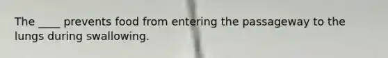 The ____ prevents food from entering the passageway to the lungs during swallowing.