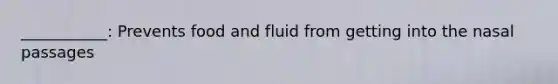 ___________: Prevents food and fluid from getting into the nasal passages