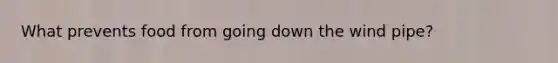 What prevents food from going down the wind pipe?