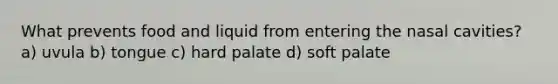 What prevents food and liquid from entering the nasal cavities? a) uvula b) tongue c) hard palate d) soft palate